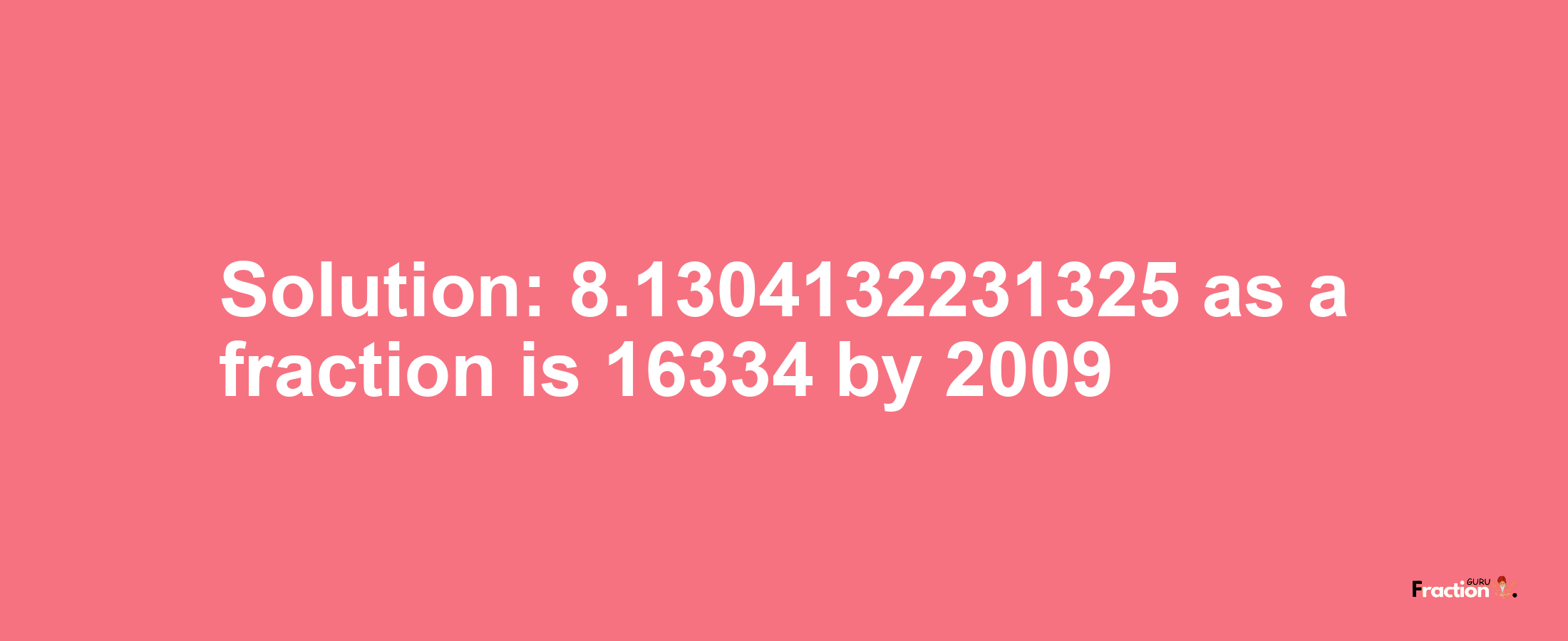 Solution:8.1304132231325 as a fraction is 16334/2009